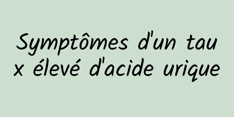 Symptômes d'un taux élevé d'acide urique