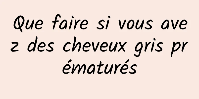 Que faire si vous avez des cheveux gris prématurés