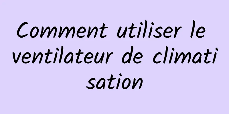 Comment utiliser le ventilateur de climatisation