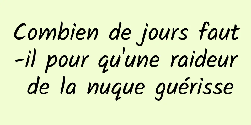 Combien de jours faut-il pour qu'une raideur de la nuque guérisse