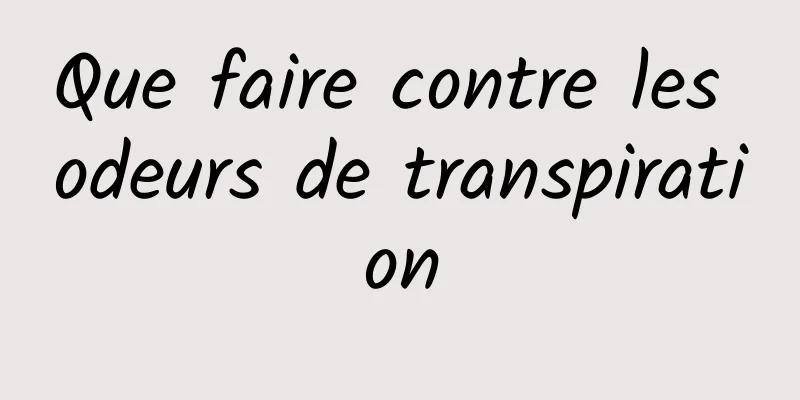 Que faire contre les odeurs de transpiration