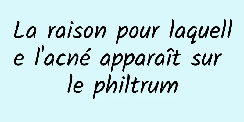 La raison pour laquelle l'acné apparaît sur le philtrum