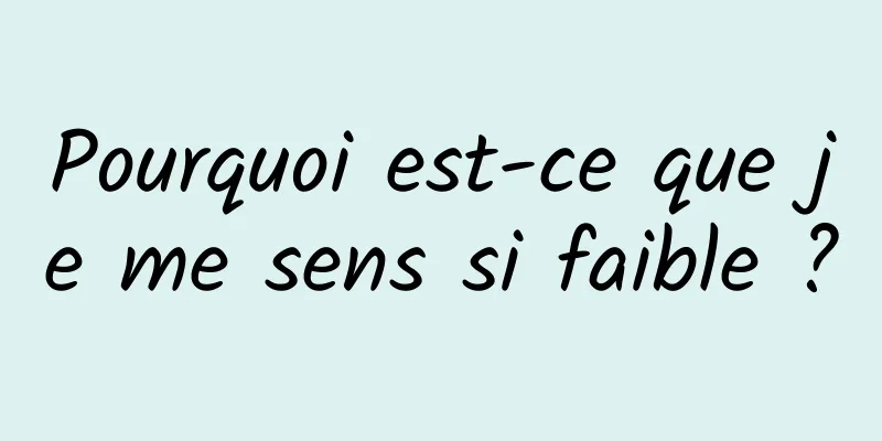 Pourquoi est-ce que je me sens si faible ?