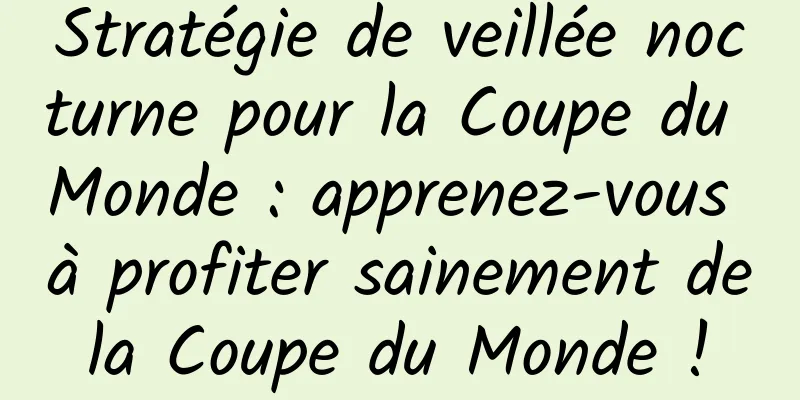 Stratégie de veillée nocturne pour la Coupe du Monde : apprenez-vous à profiter sainement de la Coupe du Monde ! 