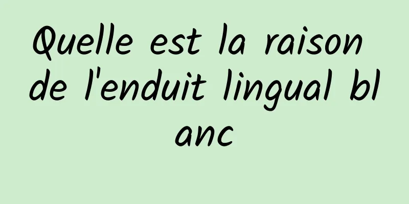 Quelle est la raison de l'enduit lingual blanc