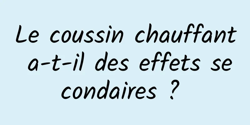 Le coussin chauffant a-t-il des effets secondaires ? 