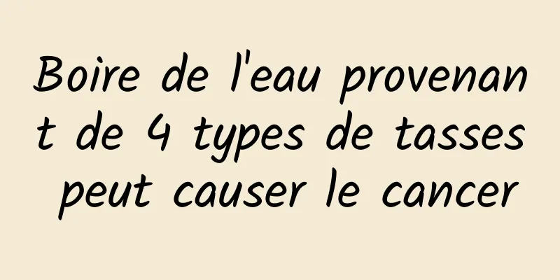 Boire de l'eau provenant de 4 types de tasses peut causer le cancer