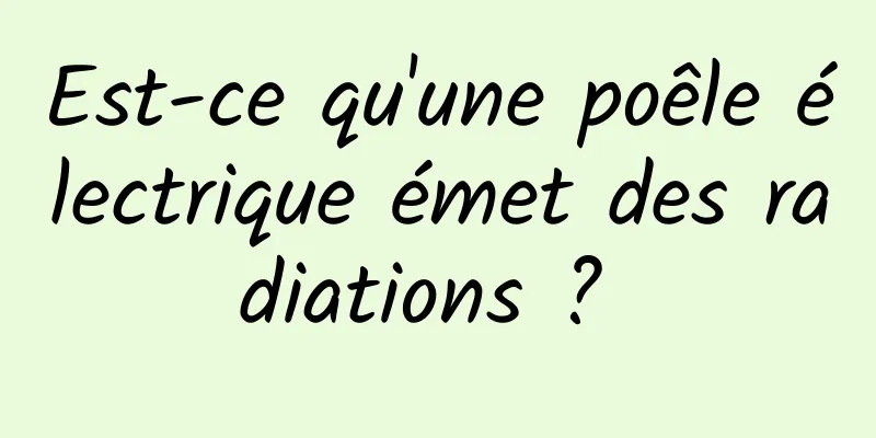 Est-ce qu'une poêle électrique émet des radiations ? 