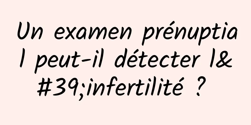 Un examen prénuptial peut-il détecter l'infertilité ? 