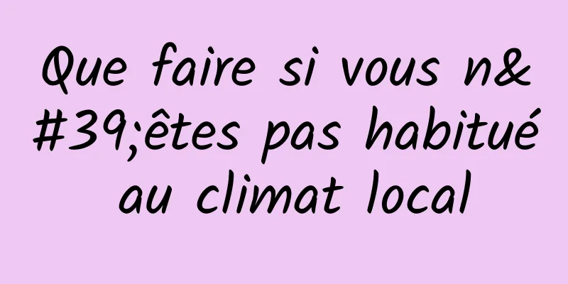 Que faire si vous n'êtes pas habitué au climat local