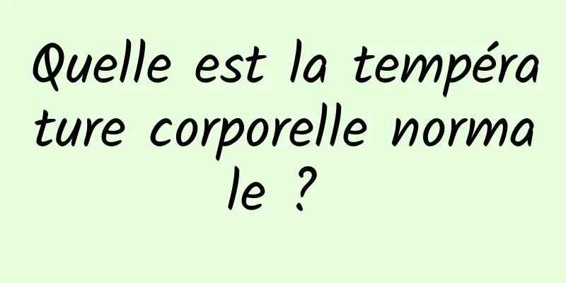 Quelle est la température corporelle normale ? 