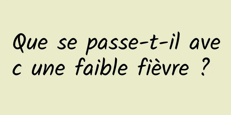 Que se passe-t-il avec une faible fièvre ? 