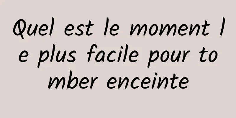 Quel est le moment le plus facile pour tomber enceinte