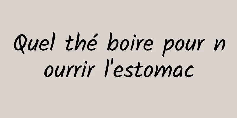 Quel thé boire pour nourrir l'estomac