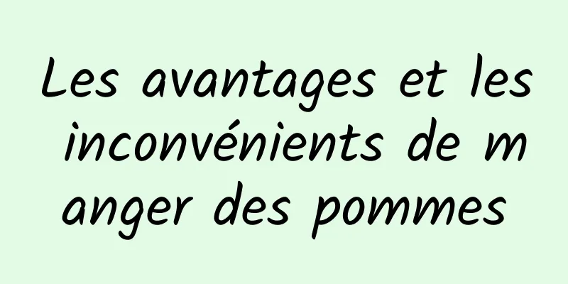 Les avantages et les inconvénients de manger des pommes