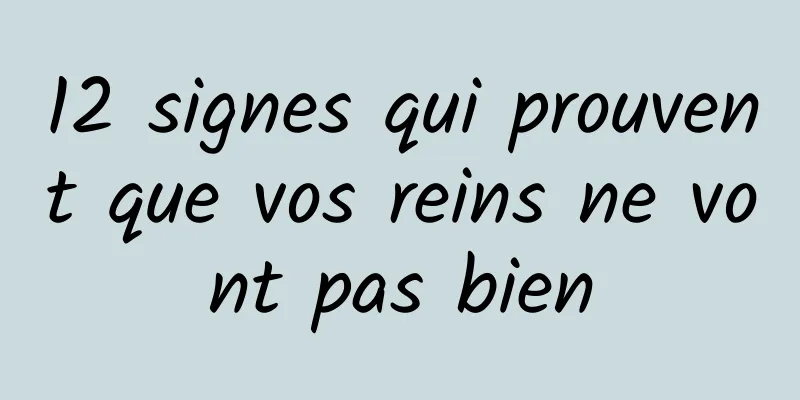 12 signes qui prouvent que vos reins ne vont pas bien