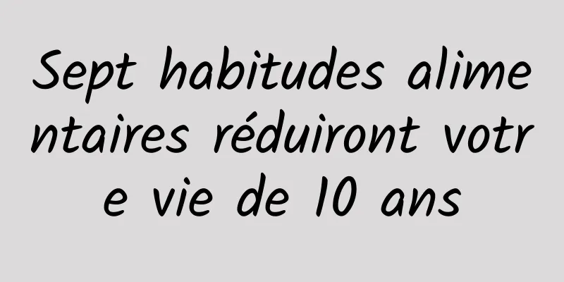 Sept habitudes alimentaires réduiront votre vie de 10 ans