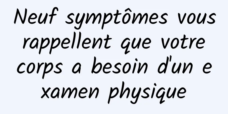 Neuf symptômes vous rappellent que votre corps a besoin d'un examen physique