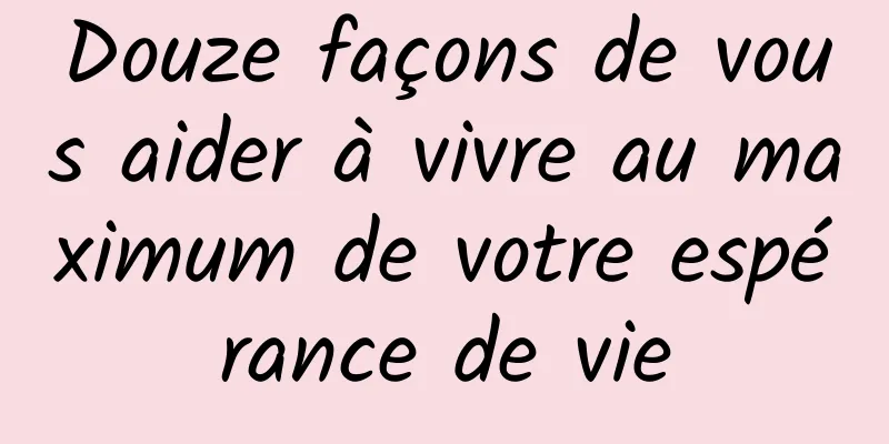 Douze façons de vous aider à vivre au maximum de votre espérance de vie