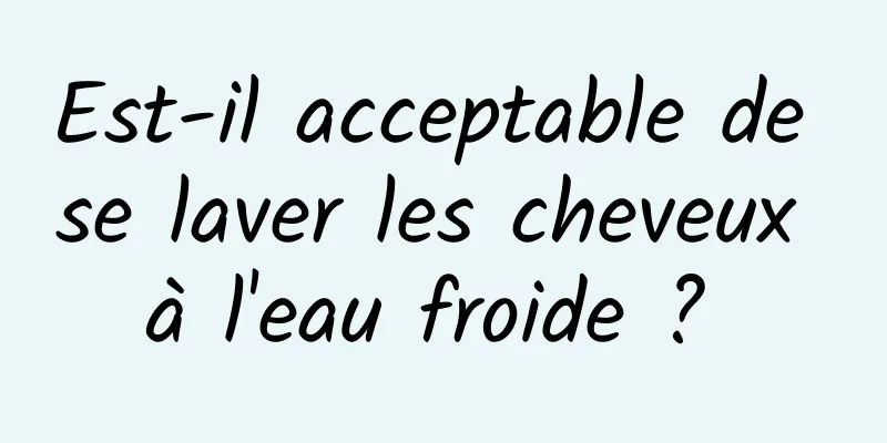 Est-il acceptable de se laver les cheveux à l'eau froide ? 