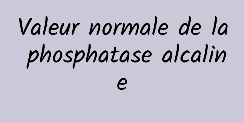 Valeur normale de la phosphatase alcaline