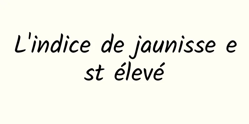 L'indice de jaunisse est élevé