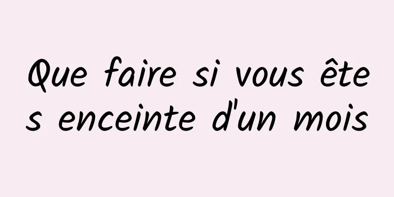 Que faire si vous êtes enceinte d'un mois