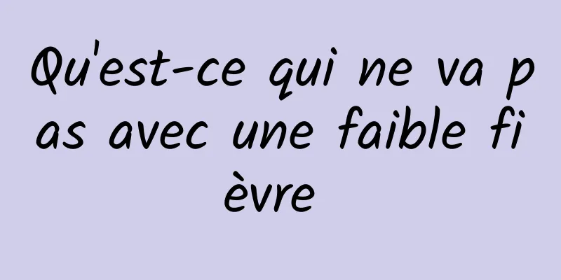 Qu'est-ce qui ne va pas avec une faible fièvre 