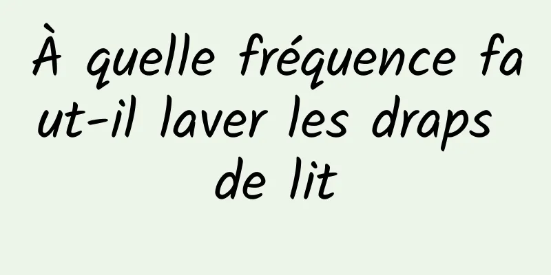 À quelle fréquence faut-il laver les draps de lit