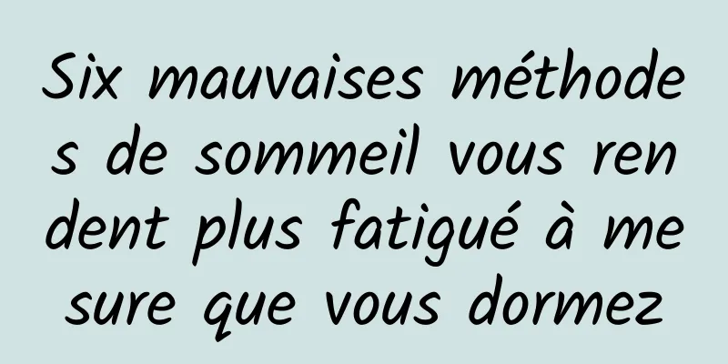 Six mauvaises méthodes de sommeil vous rendent plus fatigué à mesure que vous dormez