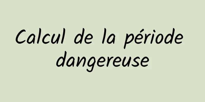 Calcul de la période dangereuse