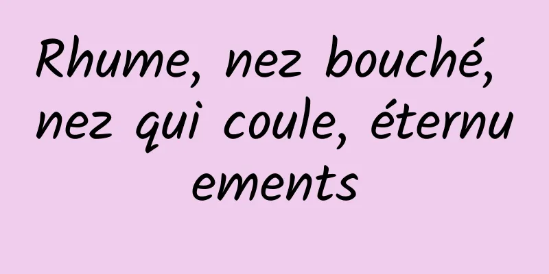 Rhume, nez bouché, nez qui coule, éternuements