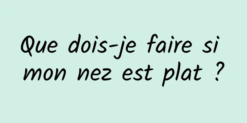 Que dois-je faire si mon nez est plat ?