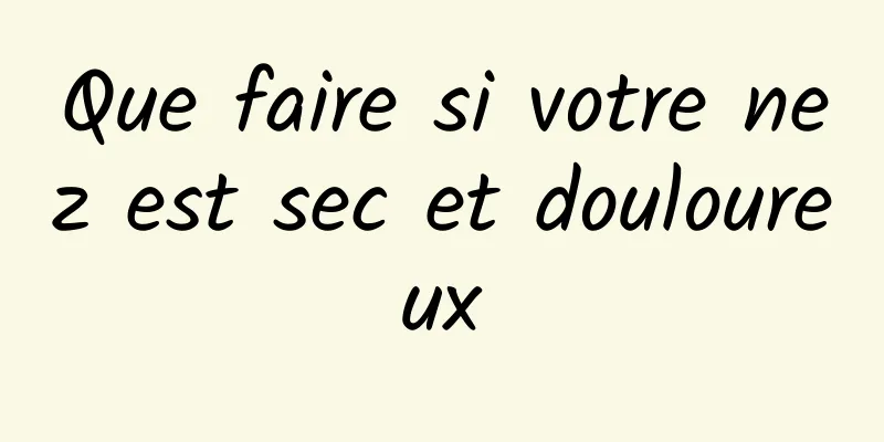 Que faire si votre nez est sec et douloureux