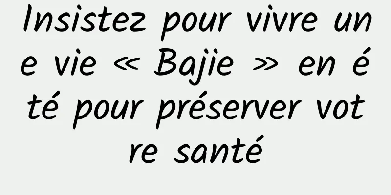 Insistez pour vivre une vie « Bajie » en été pour préserver votre santé