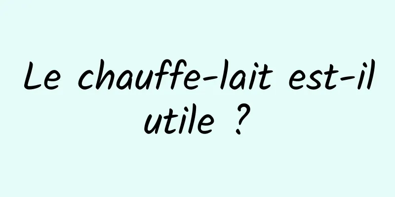 Le chauffe-lait est-il utile ? 