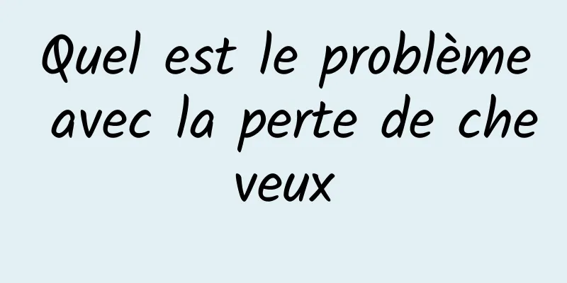 Quel est le problème avec la perte de cheveux