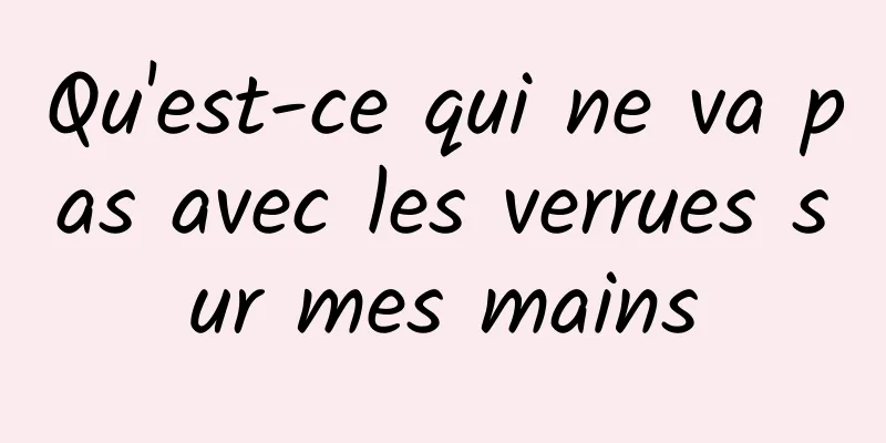 Qu'est-ce qui ne va pas avec les verrues sur mes mains