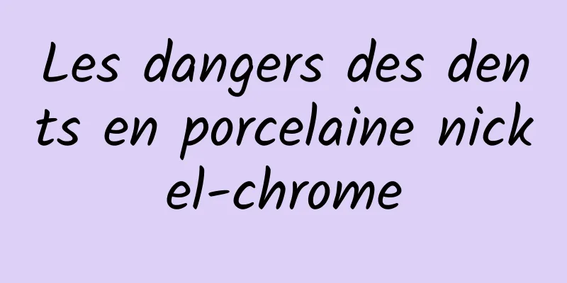 Les dangers des dents en porcelaine nickel-chrome