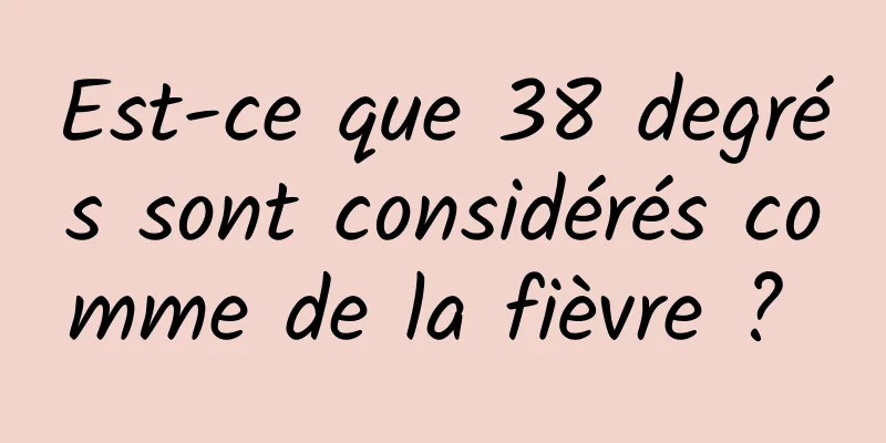 Est-ce que 38 degrés sont considérés comme de la fièvre ? 