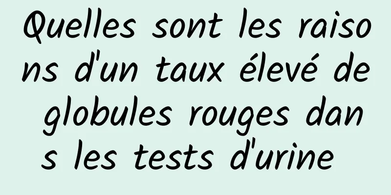 Quelles sont les raisons d'un taux élevé de globules rouges dans les tests d'urine 