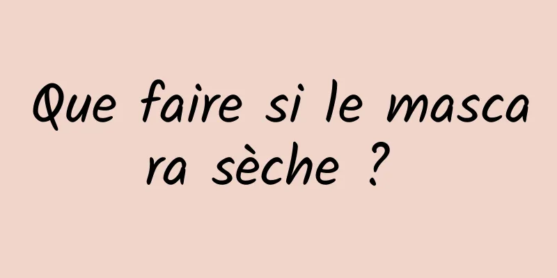 Que faire si le mascara sèche ? 