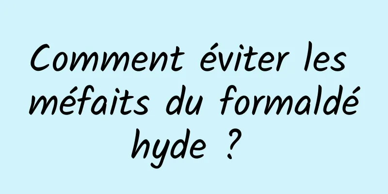 Comment éviter les méfaits du formaldéhyde ? 