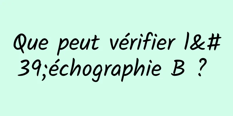 Que peut vérifier l'échographie B ? 