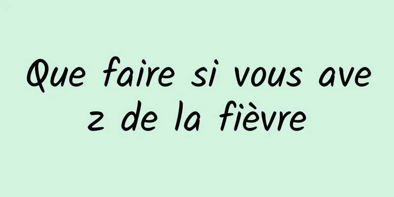 Que faire si vous avez de la fièvre