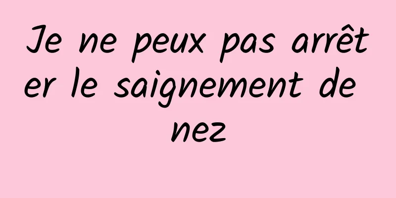 Je ne peux pas arrêter le saignement de nez