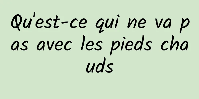 Qu'est-ce qui ne va pas avec les pieds chauds