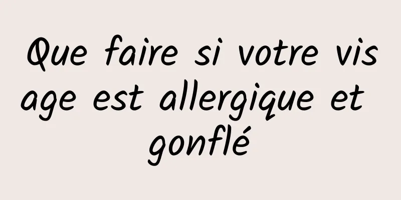 Que faire si votre visage est allergique et gonflé