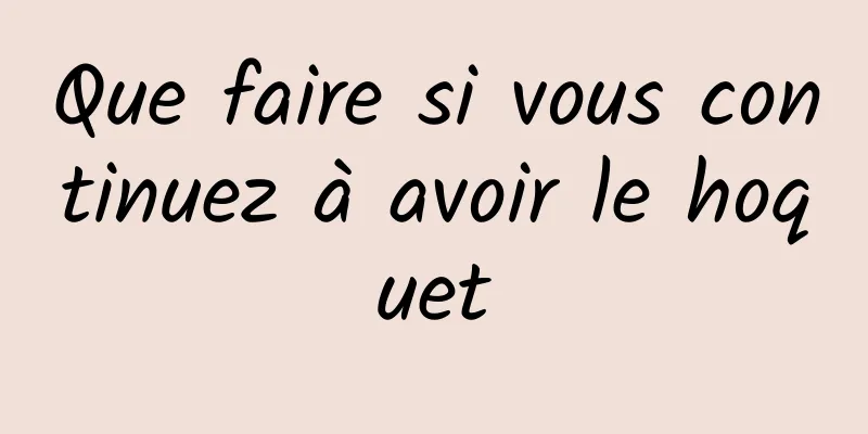 Que faire si vous continuez à avoir le hoquet