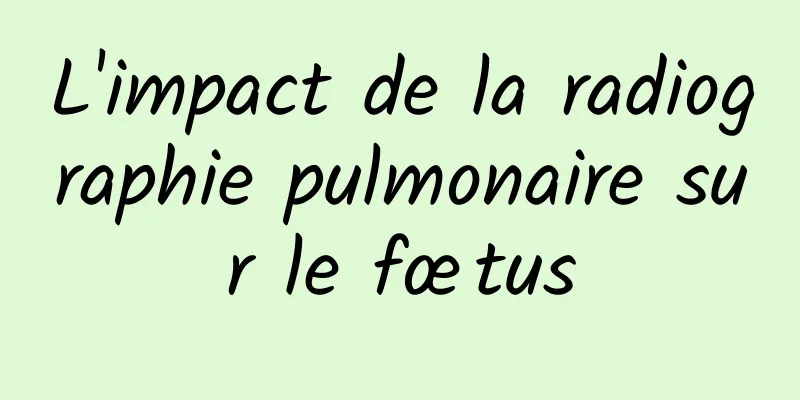 L'impact de la radiographie pulmonaire sur le fœtus